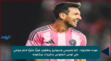 عودة مفاجئة.. ألبا وميسي وسواريز يحققون فوزًا مثيرًا لإنتر ميامي على لوس أنجلوس بذكريات برشلونة